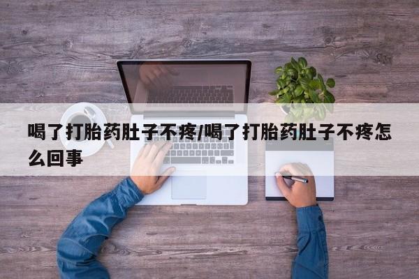 怀孕三个月用打胎药购买微信喝了打胎药肚子不疼/喝了打胎药肚子不疼怎么回事
