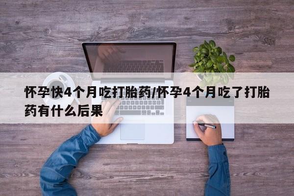 怀孕三个月用打胎药购买微信怀孕快4个月吃打胎药/怀孕4个月吃了打胎药有什么后果