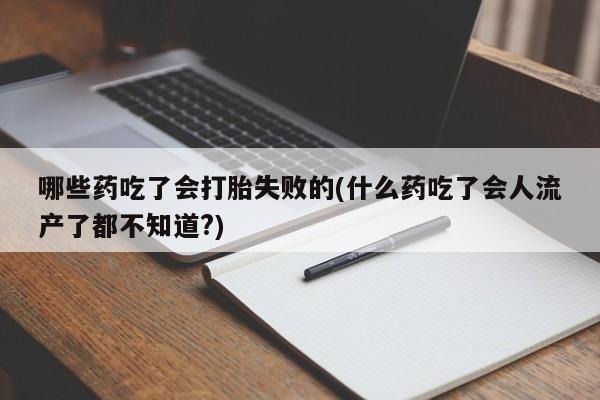 怀孕三个月用打胎药购买微信哪些药吃了会打胎失败的(什么药吃了会人流产了都不知道?)