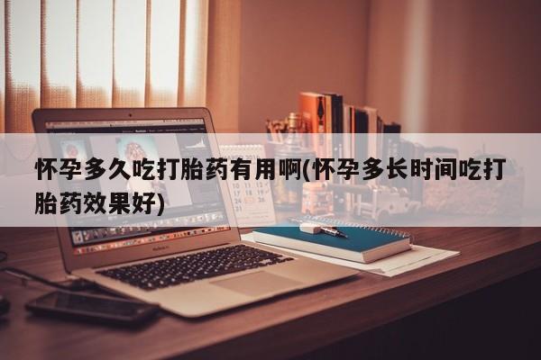 怀孕三个月用打胎药购买微信怀孕多久吃打胎药有用啊(怀孕多长时间吃打胎药效果好)