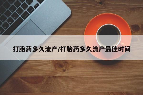 怀孕三个月用打胎药购买微信打胎药多久流产/打胎药多久流产最佳时间