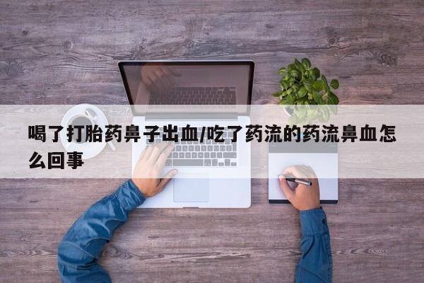 怀孕三个月用打胎药购买微信喝了打胎药鼻子出血/吃了药流的药流鼻血怎么回事