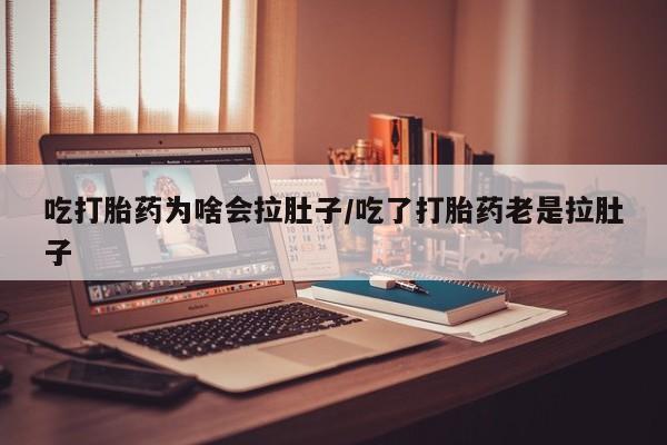 怀孕三个月用打胎药购买微信吃打胎药为啥会拉肚子/吃了打胎药老是拉肚子
