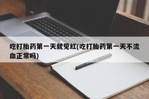 怀孕三个月用打胎药购买微信吃打胎药第一天就见红(吃打胎药第一天不流血正常吗)