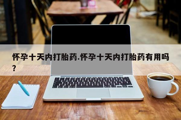 怀孕三个月用打胎药购买微信怀孕十天内打胎药.怀孕十天内打胎药有用吗？