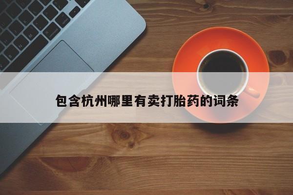 怀孕三个月用打胎药购买微信包含杭州哪里有卖打胎药的词条