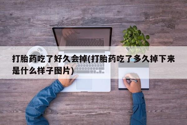 怀孕三个月用打胎药购买微信打胎药吃了好久会掉(打胎药吃了多久掉下来是什么样子图片)