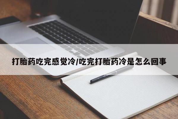 怀孕三个月用打胎药购买微信打胎药吃完感觉冷/吃完打胎药冷是怎么回事