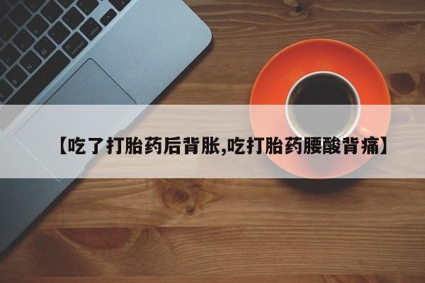 怀孕三个月用打胎药购买微信【吃了打胎药后背胀,吃打胎药腰酸背痛】