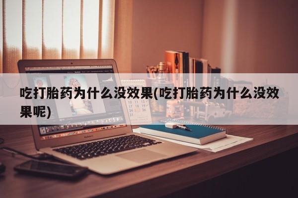 怀孕三个月用打胎药购买微信吃打胎药为什么没效果(吃打胎药为什么没效果呢)