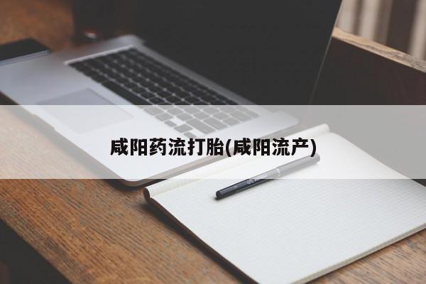 怀孕三个月用打胎药购买微信咸阳药流打胎(咸阳流产)
