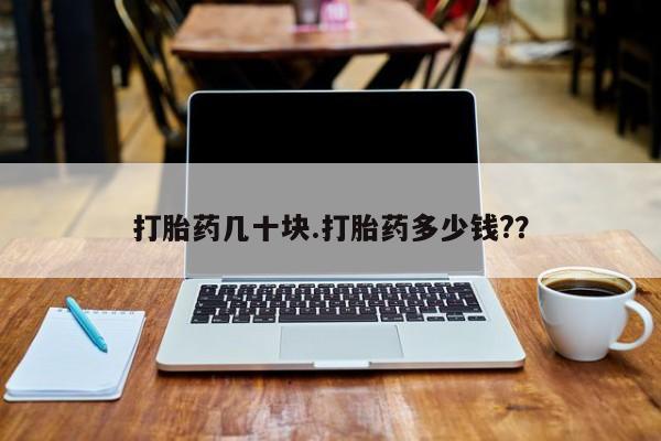 怀孕三个月用打胎药购买微信打胎药几十块.打胎药多少钱?？