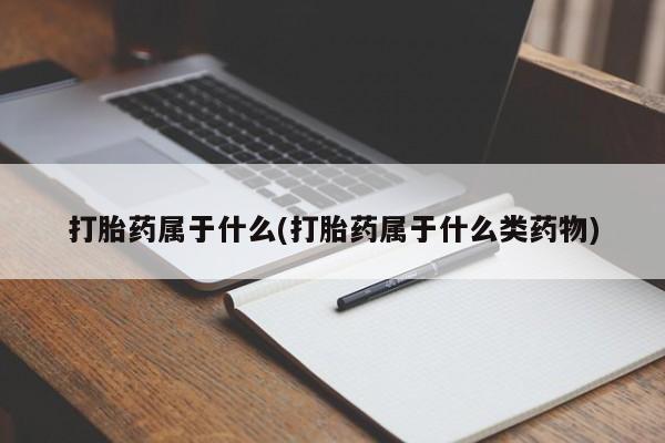 怀孕三个月用打胎药购买微信打胎药属于什么(打胎药属于什么类药物)