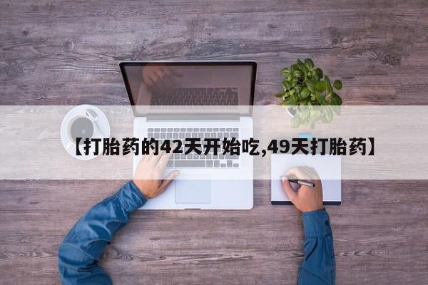 怀孕三个月用打胎药购买微信【打胎药的42天开始吃,49天打胎药】