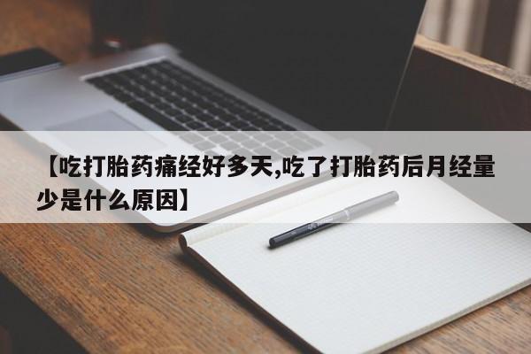 怀孕三个月用打胎药购买微信【吃打胎药痛经好多天,吃了打胎药后月经量少是什么原因】