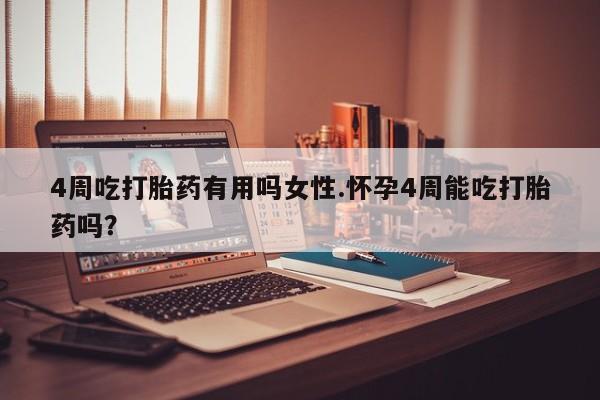 怀孕三个月用打胎药购买微信4周吃打胎药有用吗女性.怀孕4周能吃打胎药吗？