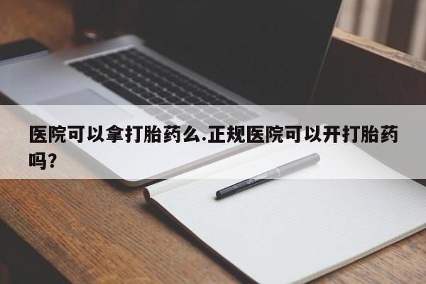 怀孕三个月用打胎药购买微信医院可以拿打胎药么.正规医院可以开打胎药吗？