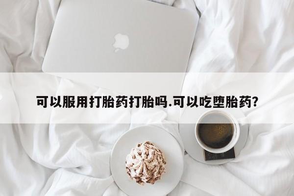 怀孕三个月用打胎药购买微信可以服用打胎药打胎吗.可以吃堕胎药？