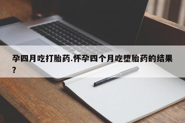 怀孕三个月用打胎药购买微信孕四月吃打胎药.怀孕四个月吃堕胎药的结果？