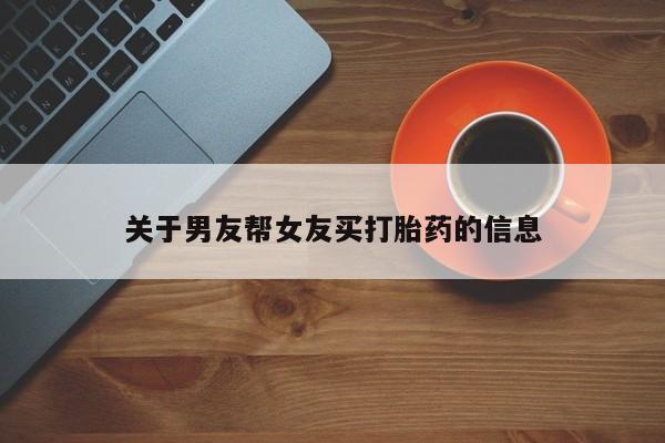 怀孕三个月用打胎药购买微信关于男友帮女友买打胎药的信息