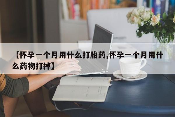 怀孕三个月用打胎药购买微信【怀孕一个月用什么打胎药,怀孕一个月用什么药物打掉】