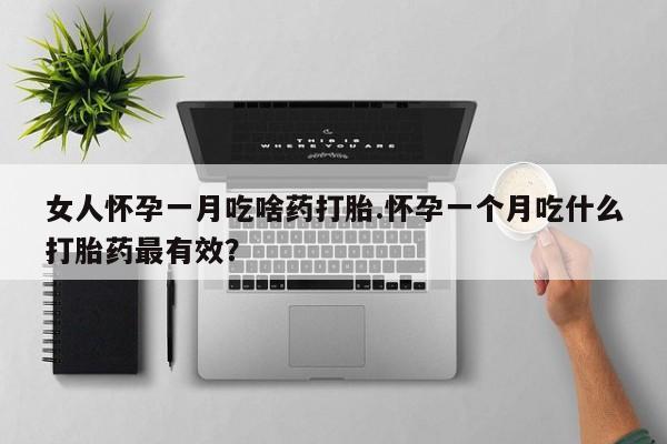 怀孕三个月用打胎药购买微信女人怀孕一月吃啥药打胎.怀孕一个月吃什么打胎药最有效？