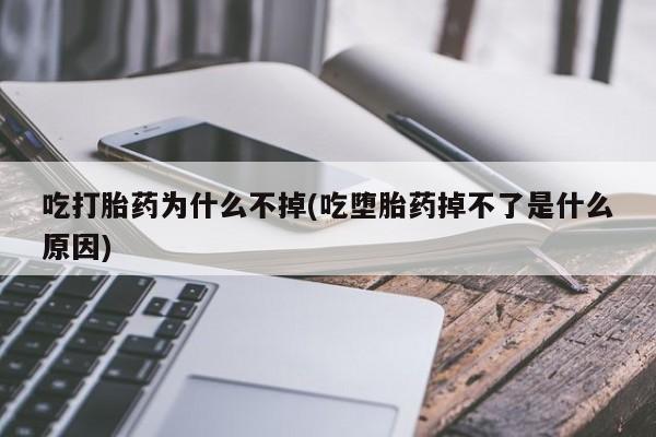 怀孕三个月用打胎药购买微信吃打胎药为什么不掉(吃堕胎药掉不了是什么原因)