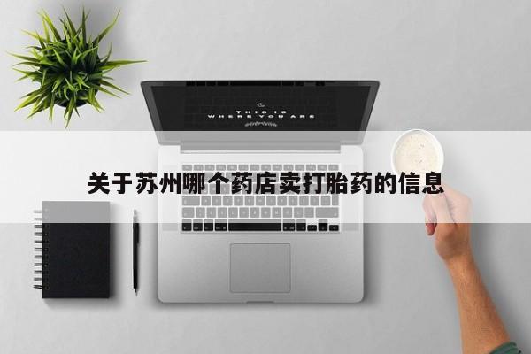 怀孕三个月用打胎药购买微信关于苏州哪个药店卖打胎药的信息