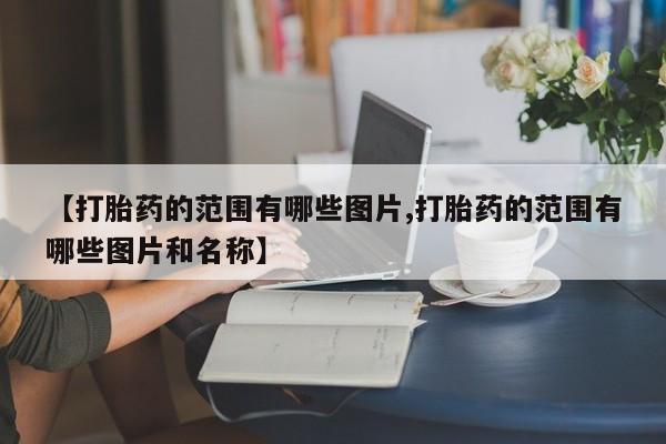 怀孕三个月用打胎药购买微信【打胎药的范围有哪些图片,打胎药的范围有哪些图片和名称】