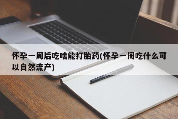 怀孕三个月用打胎药购买微信怀孕一周后吃啥能打胎药(怀孕一周吃什么可以自然流产)