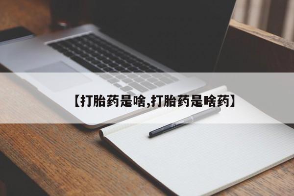 怀孕三个月用打胎药购买微信【打胎药是啥,打胎药是啥药】