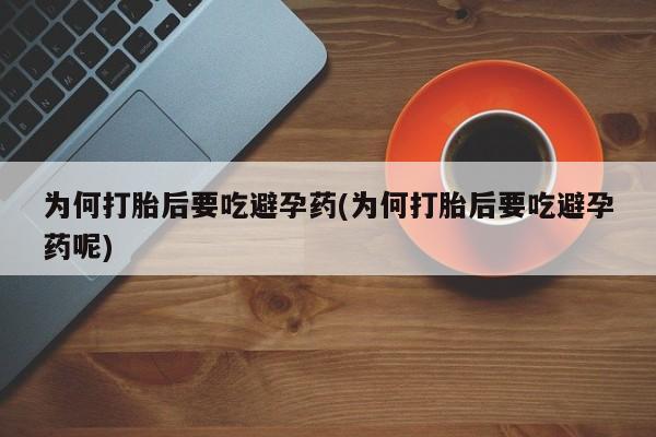 怀孕三个月用打胎药购买微信为何打胎后要吃避孕药(为何打胎后要吃避孕药呢)