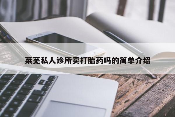 怀孕三个月用打胎药购买微信莱芜私人诊所卖打胎药吗的简单介绍