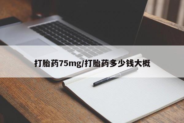 怀孕三个月用打胎药购买微信打胎药75mg/打胎药多少钱大概