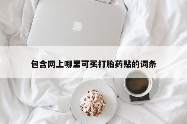 怀孕三个月用打胎药购买微信包含网上哪里可买打胎药贴的词条
