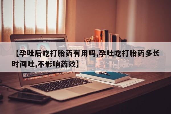 怀孕三个月用打胎药购买微信【孕吐后吃打胎药有用吗,孕吐吃打胎药多长时间吐,不影响药效】