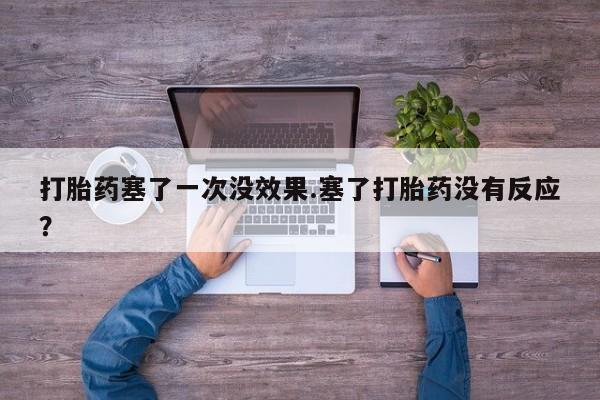 怀孕三个月用打胎药购买微信打胎药塞了一次没效果.塞了打胎药没有反应？