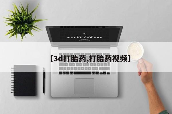 怀孕三个月用打胎药购买微信【3d打胎药,打胎药视频】
