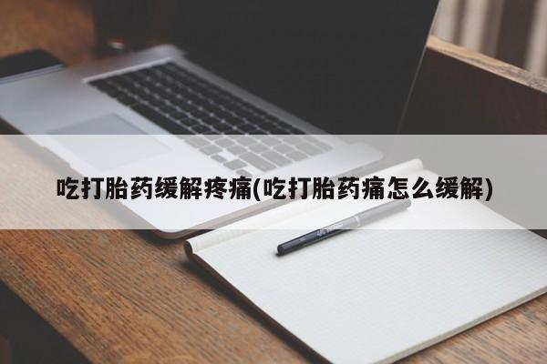 怀孕三个月用打胎药购买微信吃打胎药缓解疼痛(吃打胎药痛怎么缓解)