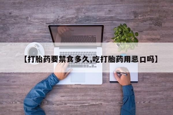 怀孕三个月用打胎药购买微信【打胎药要禁食多久,吃打胎药用忌口吗】