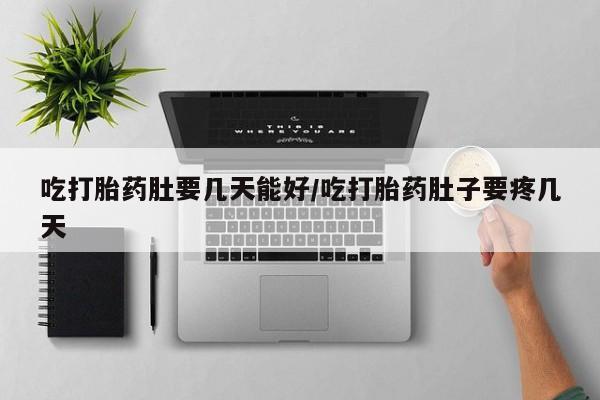 怀孕三个月用打胎药购买微信吃打胎药肚要几天能好/吃打胎药肚子要疼几天