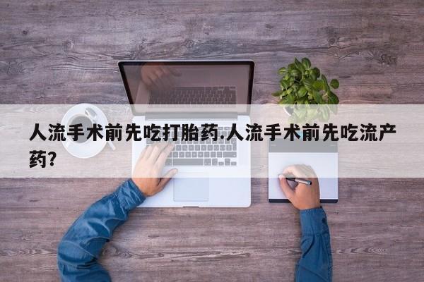 怀孕三个月用打胎药购买微信人流手术前先吃打胎药.人流手术前先吃流产药？