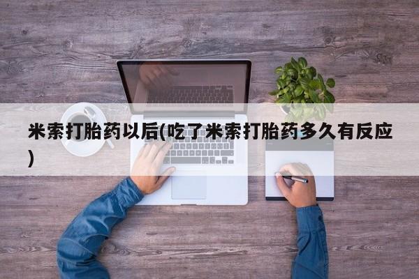 怀孕三个月用打胎药购买微信米索打胎药以后(吃了米索打胎药多久有反应)