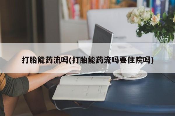 怀孕三个月用打胎药购买微信打胎能药流吗(打胎能药流吗要住院吗)
