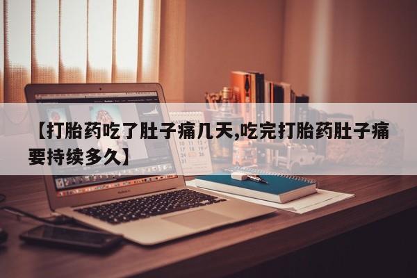 怀孕三个月用打胎药购买微信【打胎药吃了肚子痛几天,吃完打胎药肚子痛要持续多久】