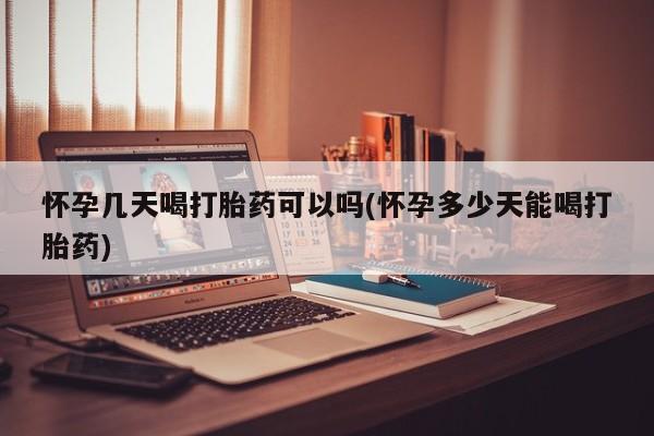 怀孕三个月用打胎药购买微信怀孕几天喝打胎药可以吗(怀孕多少天能喝打胎药)