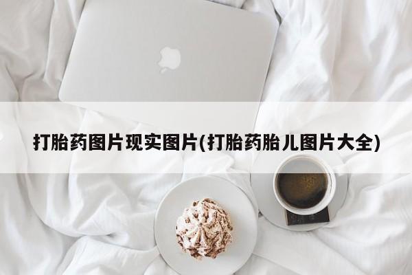 怀孕三个月用打胎药购买微信打胎药图片现实图片(打胎药胎儿图片大全)