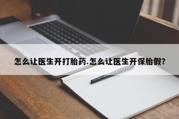 怀孕三个月用打胎药购买微信怎么让医生开打胎药.怎么让医生开保胎假？
