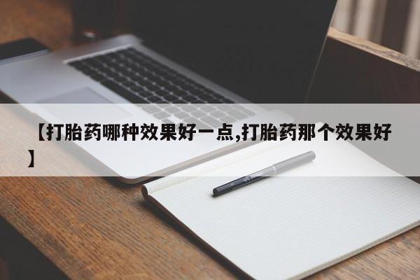 怀孕三个月用打胎药购买微信【打胎药哪种效果好一点,打胎药那个效果好】