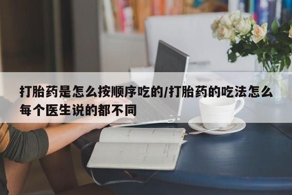 怀孕三个月用打胎药购买微信打胎药是怎么按顺序吃的/打胎药的吃法怎么每个医生说的都不同
